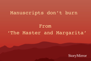 Manuscripts don’t burn 

From
 ‘The Master and Margarita’