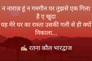 न नाराज़ हूं न गमगीन पर तुझसे एक गिला है ए खुदा
यह मेरे घर का रास्ता उसकी गली से ही क्यों निकाला...

✍🏼 रतना कौल भारद्वाज