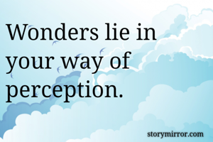 Wonders lie in your way of perception.
