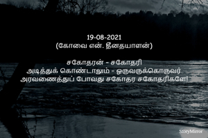 19-08-2021
(கோவை என். தீனதயாளன்)
சகோதரன் – சகோதரி
அடித்துக் கொண்டாலும் – ஒருவருக்கொருவர்
அரவணைத்துப் போவது சகோதர சகோதரிகளே!
