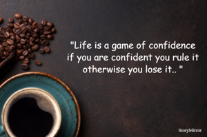 "Life is a game of confidence
if you are confident you rule it
otherwise you lose it.. "
