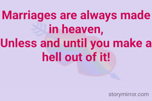 Marriages are always made in heaven,
Unless and until you make a hell out of it!

