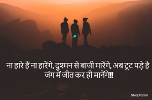 ना हारे हैं ना हारेंगे, दुश्मन से बाजी मारेंगे, अब टूट पड़े है जंग में जीत कर ही मानेंगे!!