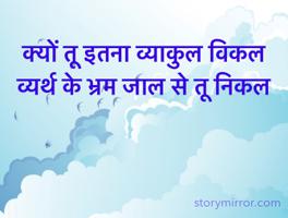 क्यों तू इतना व्याकुल विकल
व्यर्थ के भ्रम जाल से तू निकल