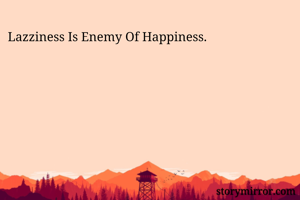 Lazziness Is Enemy Of Happiness.