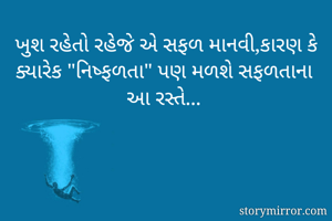 ખુશ રહેતો રહેજે અે સફળ માનવી,કારણ કે ક્યારેક "નિષ્ફળતા" પણ મળશે સફળતાના આ રસ્તે...