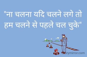 "ना चलना यदि चलने लगे तो हम चलने से पहले चल चुके"