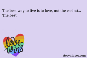 The best way to live is to love, not the easiest... The best.