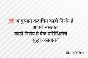 💯"आयुष्यात कदाचित काही निर्णय हे 
     आपले नसतात .
काही निर्णय हे वेळ परिस्थितीचे 
   ‌‌‌  सुद्धा असतात!"