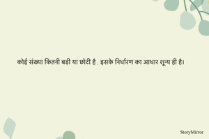 कोई संख्या कितनी बड़ी या छोटी है , इसके निर्धारण का आधार शून्य ही है।