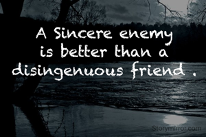 A Sincere enemy is better than a disingenuous friend .