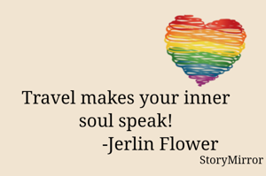 Travel makes your inner soul speak!
               -Jerlin Flower