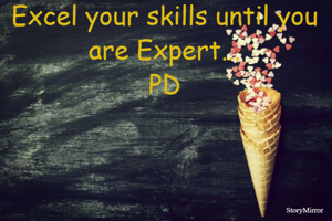 Excel your skills until you are Expert...
PD