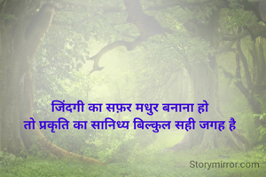 जिंदगी का सफ़र मधुर बनाना हो
तो प्रकृति का सानिध्य बिल्कुल सही जगह है