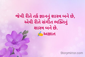 જેવી રીતે તર્ક જ્ઞાનનું શાસ્ત્ર બને છે, 
એવી રીતે સંગીત ભક્તિનું
શાસ્ત્ર બને છે.
 ✍️અજ્ઞાત
