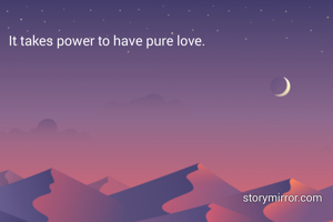 It takes power to have pure love.