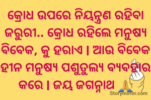 କ୍ରୋଧ ଉପରେ ନିୟନ୍ତ୍ରଣ ରହିବା ଜରୁରୀ.. କ୍ରୋଧ ରହିଲେ ମନୁଷ୍ୟ ବିବେକ, କୁ ହରାଏ l ଆଉ ବିବେକ ହୀନ ମନୁଷ୍ୟ ପଶୁତୁଲ୍ୟ ବ୍ୟବହାର କରେ l ଜୟ ଜଗନ୍ନାଥ 🙏