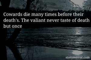 Cowards die many times before their death's. The valiant never taste of death but once