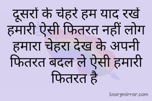 दूसरों के चेहरे हम याद रखें हमारी ऐसी फितरत नहीं लोग हमारा चेहरा देख के अपनी फितरत बदल ले ऐसी हमारी फितरत है 
