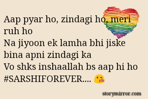 Aap pyar ho, zindagi ho, meri ruh ho
Na jiyoon ek lamha bhi jiske bina apni zindagi ka 
Vo shks inshaallah bs aap hi ho 
#SARSHIFOREVER.... 😘 