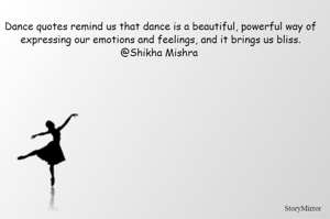 Dance quotes remind us that dance is a beautiful, powerful way of expressing our emotions and feelings, and it brings us bliss.
@Shikha Mishra 