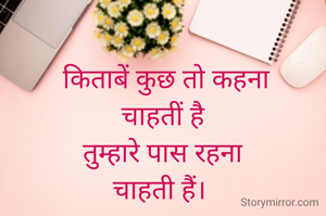  किताबें कुछ तो कहना
चाहतीं है
 तुम्हारे पास रहना 
चाहती हैं। 