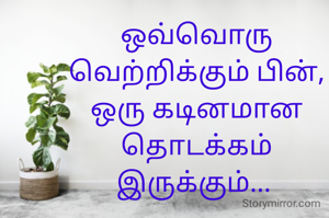 ஒவ்வொரு வெற்றிக்கும் பின்,
ஒரு கடினமான தொடக்கம் இருக்கும்... 