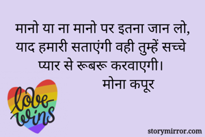 मानो या ना मानो पर इतना जान लो,
 याद हमारी सताएंगी वही तुम्हें सच्चे प्यार से रूबरू करवाएगी।
                    मोना कपूर      