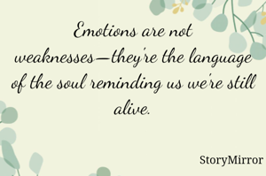 Emotions are not weaknesses—they're the language of the soul reminding us we're still alive.
