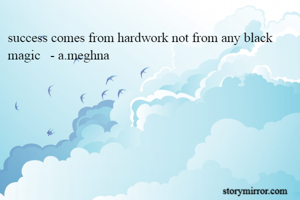 success comes from hardwork not from any black magic   - a.meghna