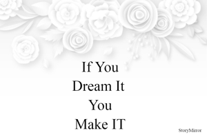 If You
Dream It 
You
Make IT