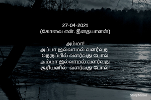 27-04-2021
(கோவை என். தீனதயாளன்)
அம்மா!
அப்பா இல்லாமல் வளர்வது 
நெருப்பில் வளர்வது போல்
 அம்மா இல்லாமல் வளர்வது 
சூரியனில்  வளர்வது போல்!
