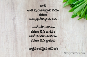 జాలీ 
అతి పురతనమైన పదం 
కరుణ 
అతి ప్రాచీనమైన పదం

జాలీ లేని జీవనం
కరుణ లేని జననం 
జాలీ కలగని మరణం 
కరుణ లేని బ్రతుకు 

అర్థవంతమైన జీవితం