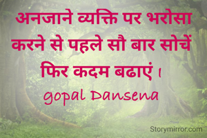 अनजाने व्यक्ति पर भरोसा करने से पहले सौ बार सोचें 
फिर कदम बढाएं I 
gopal Dansena 