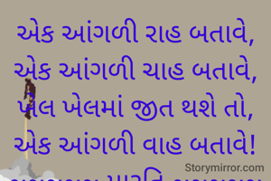 એક આંગળી રાહ બતાવે,
એક આંગળી ચાહ બતાવે,
ખેલ ખેલમાં જીત થશે તો,
એક આંગળી વાહ બતાવે!
~~~~~ મારૂતિ ~~~~~


