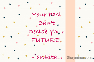 Your Past 
Can't 
Decide Your 
FUTURE. 

-©ankita...