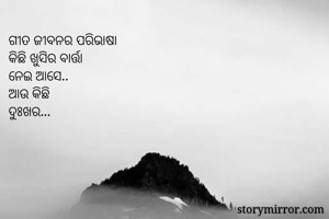 ଗୀତ ଜୀବନର ପରିଭାଷା
କିଛି ଖୁସିର ବାର୍ତ୍ତା 
ନେଇ ଆସେ..
ଆଉ କିଛି
ଦୁଃଖର...
