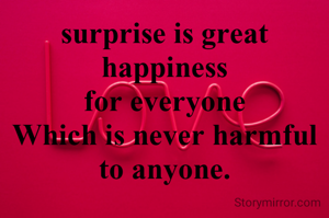 surprise is great happiness
for everyone
Which is never harmful
to anyone.