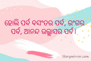 ହୋଲି ପର୍ବ ବସଂତର ପର୍ବ, ରଂଗର ପର୍ବ, ଆନନ୍ଦ ଉଲ୍ଲାସର ପର୍ବ। 