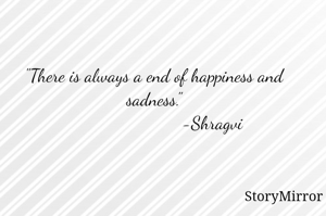 "There is always a end of happiness and sadness."
                         -Shragvi