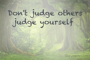 Don't judge others judge yourself 