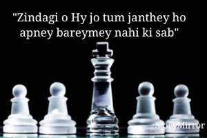 "Zindagi o Hy jo tum janthey ho apney bareymey nahi ki sab"