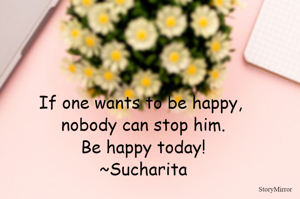 If one wants to be happy, nobody can stop him.
Be happy today!
~Sucharita