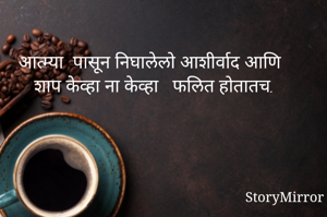 आत्म्या  पासून निघालेलो आशीर्वाद आणि शाप केव्हा ना केव्हा   फलित होतातच.