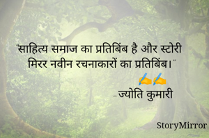 "साहित्य समाज का प्रतिबिंब है और स्टोरी मिरर नवीन रचनाकारों का प्रतिबिंब।"
                              ✍️✍️
                         -ज्योति कुमारी

