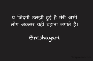 ये जिंदगी उलझी हुई है मेरी अभी
लोग अकसर यही बहाना लगाते हैं।

@rcshayari