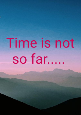 Time Is Not So Far.....