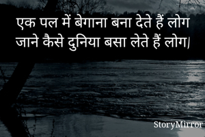 एक पल में बेगाना बना देते हैं लोग जाने कैसे दुनिया बसा लेते हैं लोग|