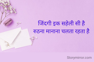 जिंदगी इक सहेली सी है
रुठना मानाना चलता रहता है
