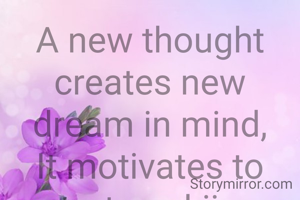 A new thought creates new dream in mind,
It motivates to start workiing with fresh &NEW BEGINING.